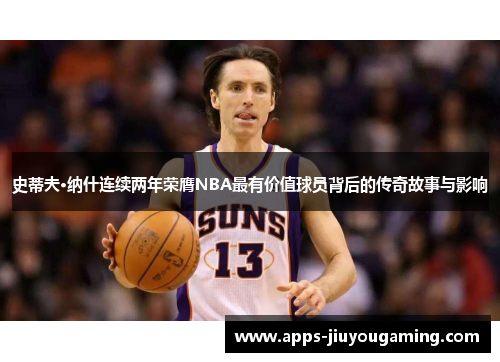 史蒂夫·纳什连续两年荣膺NBA最有价值球员背后的传奇故事与影响