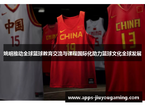 姚明推动全球篮球教育交流与课程国际化助力篮球文化全球发展