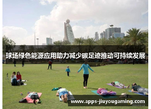 球场绿色能源应用助力减少碳足迹推动可持续发展
