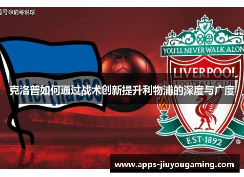 克洛普如何通过战术创新提升利物浦的深度与广度
