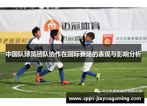 中国队球员团队协作在国际赛场的表现与影响分析
