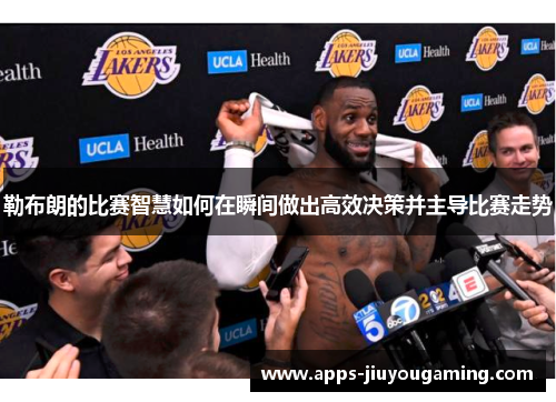 勒布朗的比赛智慧如何在瞬间做出高效决策并主导比赛走势