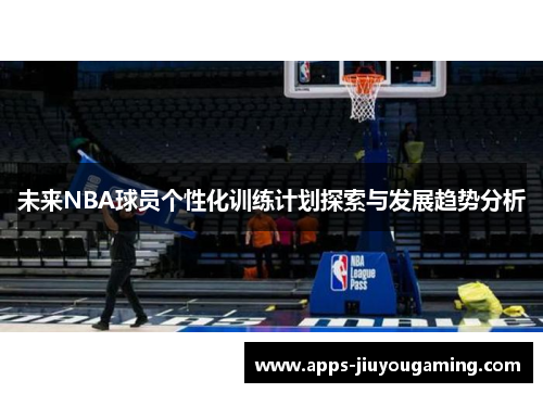 未来NBA球员个性化训练计划探索与发展趋势分析