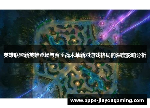 英雄联盟新英雄登场与赛季战术革新对游戏格局的深度影响分析