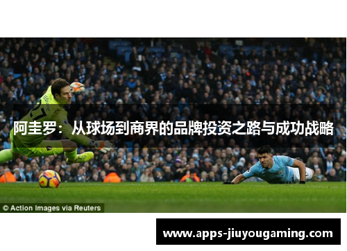 阿圭罗：从球场到商界的品牌投资之路与成功战略
