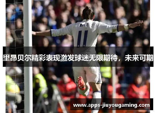里昂贝尔精彩表现激发球迷无限期待，未来可期