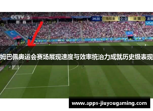 姆巴佩奥运会赛场展现速度与效率统治力成就历史级表现