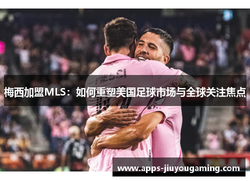 梅西加盟MLS：如何重塑美国足球市场与全球关注焦点
