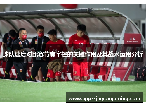 球队速度对比赛节奏掌控的关键作用及其战术运用分析