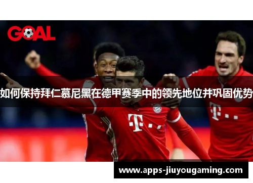 如何保持拜仁慕尼黑在德甲赛季中的领先地位并巩固优势
