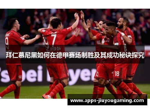 拜仁慕尼黑如何在德甲赛场制胜及其成功秘诀探究