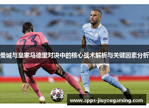 曼城与皇家马德里对决中的核心战术解析与关键因素分析