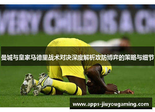 曼城与皇家马德里战术对决深度解析攻防博弈的策略与细节