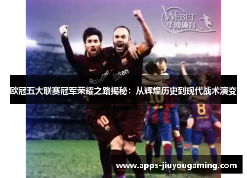 欧冠五大联赛冠军荣耀之路揭秘：从辉煌历史到现代战术演变