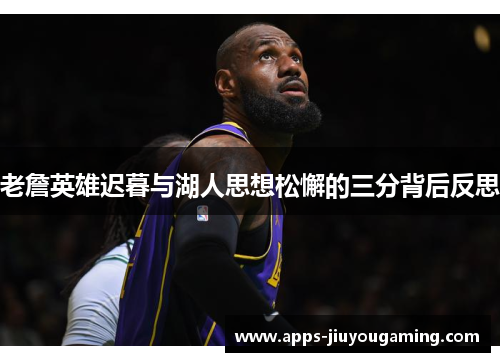 老詹英雄迟暮与湖人思想松懈的三分背后反思