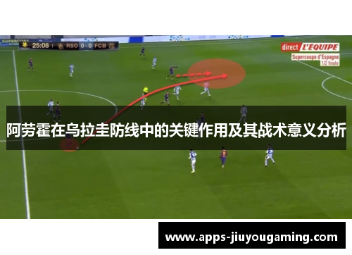阿劳霍在乌拉圭防线中的关键作用及其战术意义分析