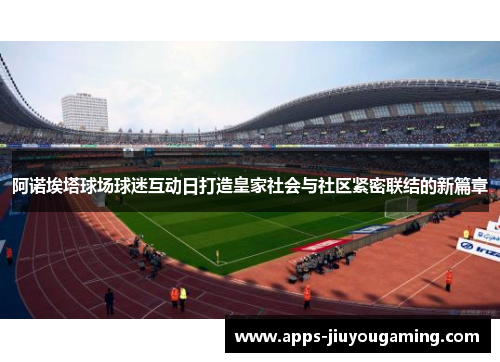 阿诺埃塔球场球迷互动日打造皇家社会与社区紧密联结的新篇章