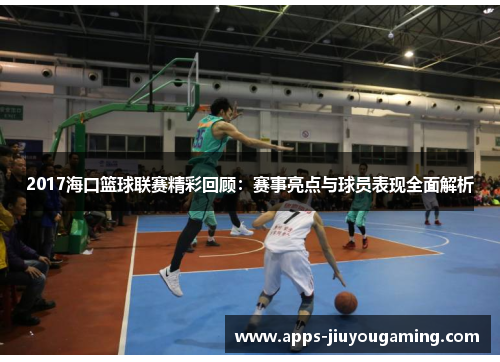 2017海口篮球联赛精彩回顾：赛事亮点与球员表现全面解析