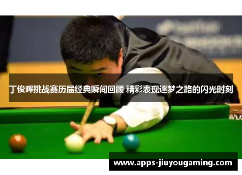丁俊晖挑战赛历届经典瞬间回顾 精彩表现逐梦之路的闪光时刻