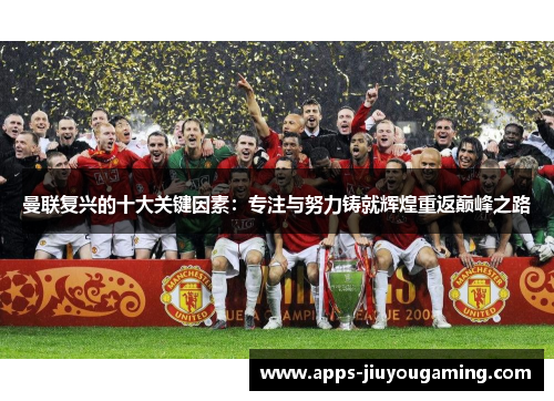曼联复兴的十大关键因素：专注与努力铸就辉煌重返巅峰之路