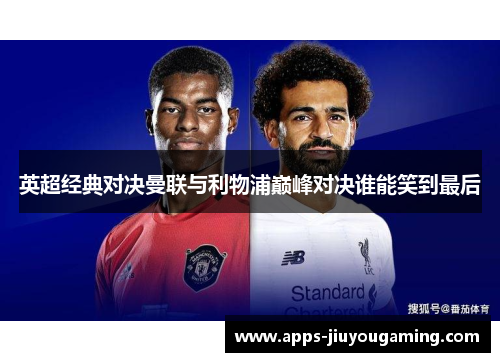 英超经典对决曼联与利物浦巅峰对决谁能笑到最后