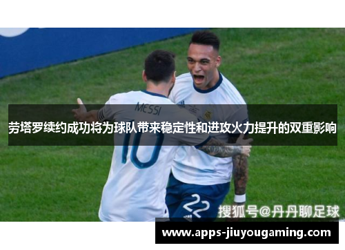 劳塔罗续约成功将为球队带来稳定性和进攻火力提升的双重影响
