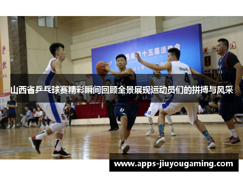山西省乒乓球赛精彩瞬间回顾全景展现运动员们的拼搏与风采