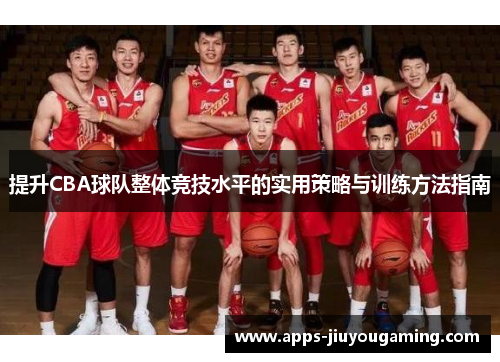 提升CBA球队整体竞技水平的实用策略与训练方法指南