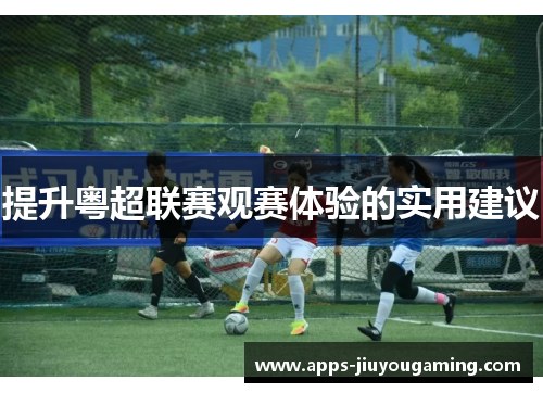 提升粤超联赛观赛体验的实用建议