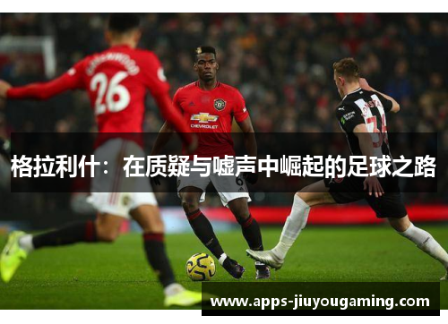 格拉利什：在质疑与嘘声中崛起的足球之路