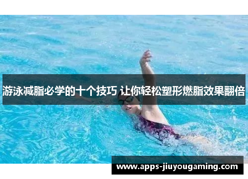 游泳减脂必学的十个技巧 让你轻松塑形燃脂效果翻倍