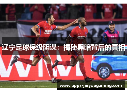 辽宁足球保级阴谋：揭秘黑暗背后的真相