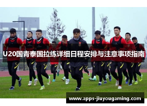 U20国青泰国拉练详细日程安排与注意事项指南