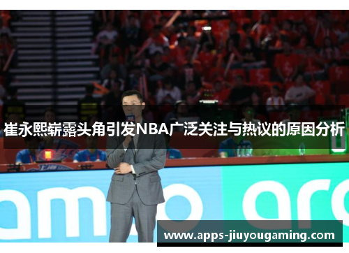 崔永熙崭露头角引发NBA广泛关注与热议的原因分析