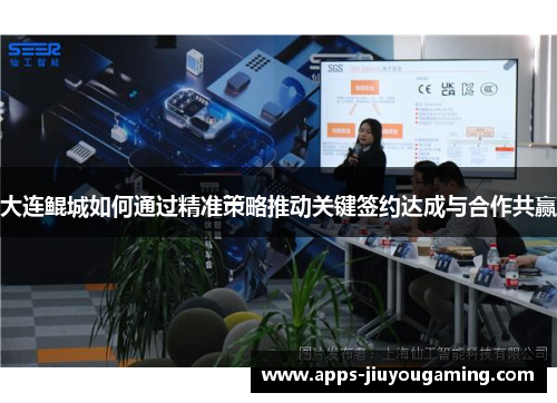 大连鲲城如何通过精准策略推动关键签约达成与合作共赢