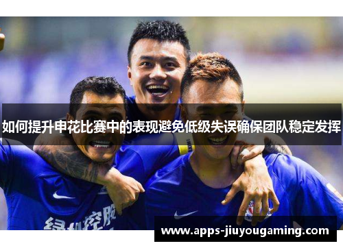 如何提升申花比赛中的表现避免低级失误确保团队稳定发挥