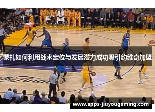 蒙扎如何利用战术定位与发展潜力成功吸引约维奇加盟