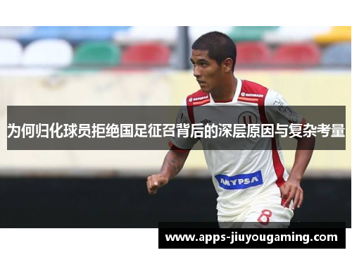 为何归化球员拒绝国足征召背后的深层原因与复杂考量