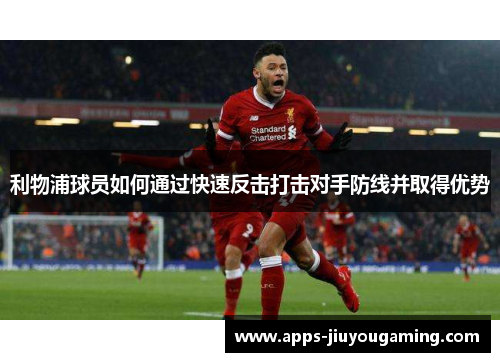 利物浦球员如何通过快速反击打击对手防线并取得优势
