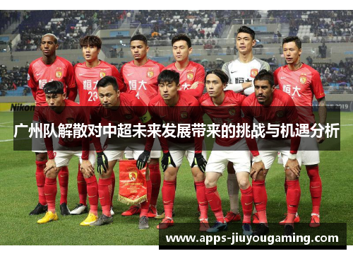 广州队解散对中超未来发展带来的挑战与机遇分析