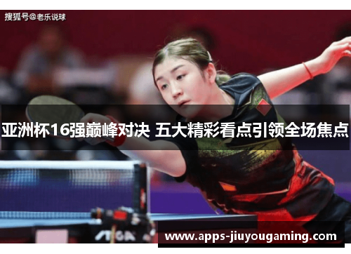 亚洲杯16强巅峰对决 五大精彩看点引领全场焦点