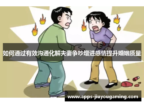 如何通过有效沟通化解夫妻争吵增进感情提升婚姻质量