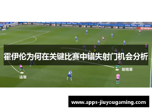 霍伊伦为何在关键比赛中错失射门机会分析