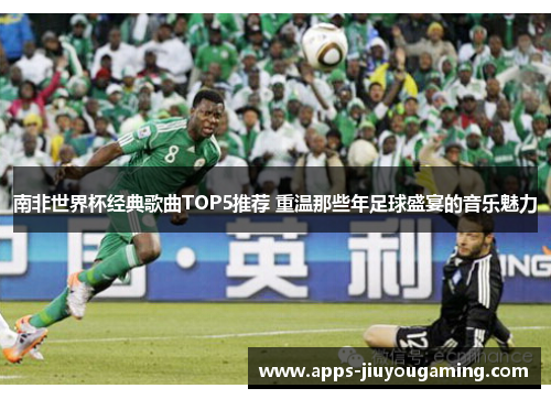 南非世界杯经典歌曲TOP5推荐 重温那些年足球盛宴的音乐魅力