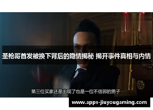 圣枪哥首发被换下背后的隐情揭秘 揭开事件真相与内情
