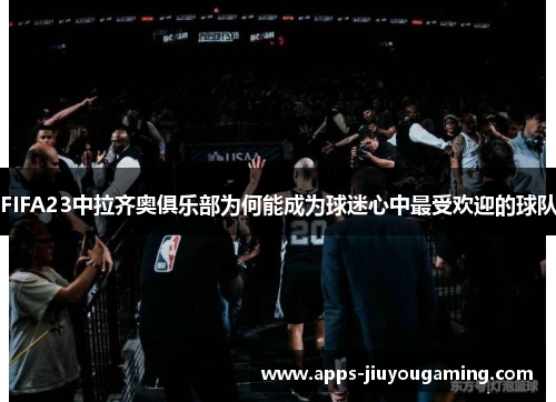 FIFA23中拉齐奥俱乐部为何能成为球迷心中最受欢迎的球队