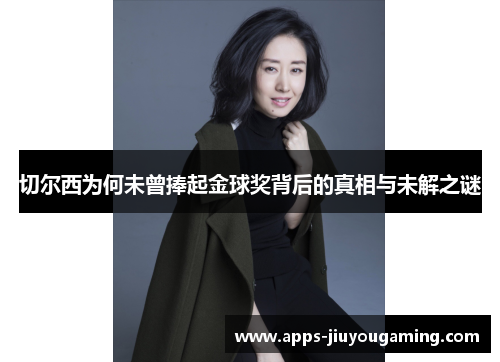 切尔西为何未曾捧起金球奖背后的真相与未解之谜