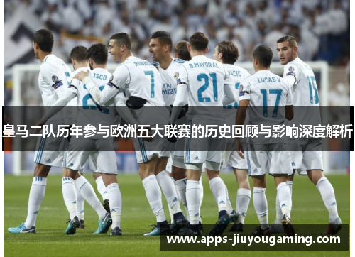 皇马二队历年参与欧洲五大联赛的历史回顾与影响深度解析