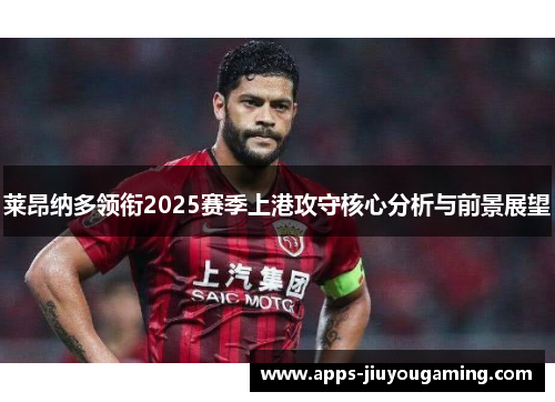 莱昂纳多领衔2025赛季上港攻守核心分析与前景展望
