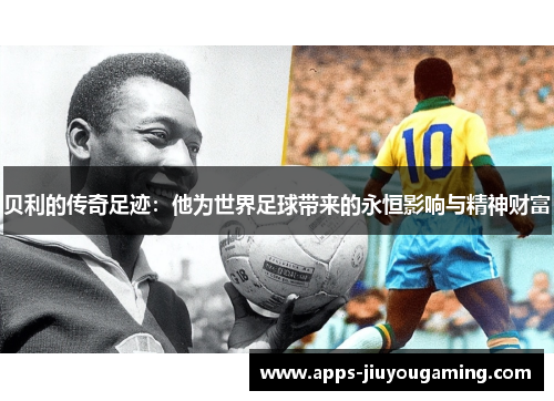 贝利的传奇足迹:他为世界足球带来的永恒影响与精神财富 贝利的传奇足迹:他为世界足球带来的永恒影响与精神财富